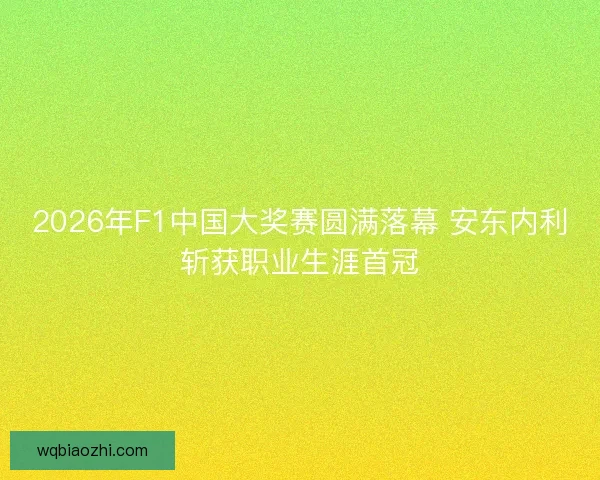 2026年F1中国大奖赛圆满落幕 安东内利斩获职业生涯首冠