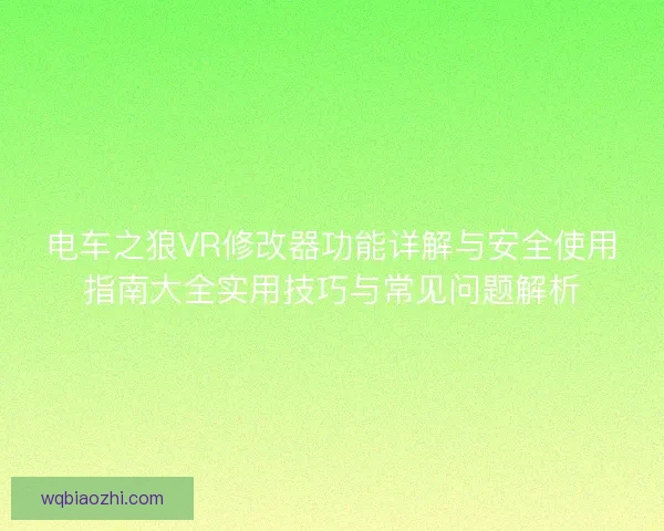 电车之狼VR修改器功能详解与安全使用指南大全实用技巧与常见问题解析